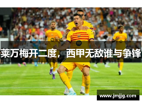 莱万梅开二度，西甲无敌谁与争锋