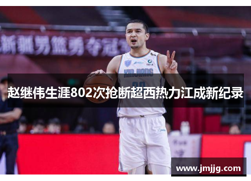 赵继伟生涯802次抢断超西热力江成新纪录